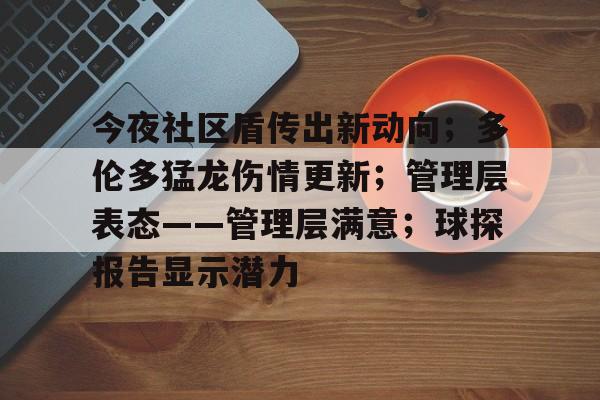 英雄联盟S15全球总决赛-关于今夜社区盾传出新动向；多伦多猛龙伤情更新；管理层表态——管理层满意；球探报告显示潜力的信息